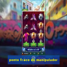 ponto fraco do manipulador